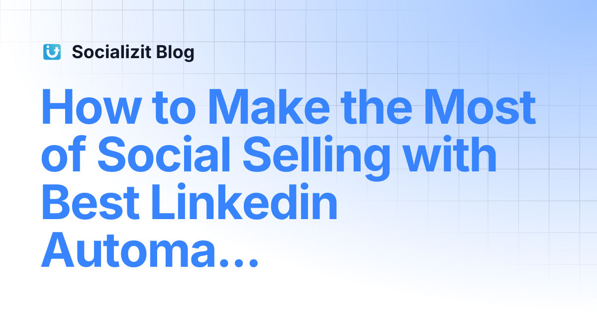 How to Make the Most of Social Selling with Best Linkedin Automation ...